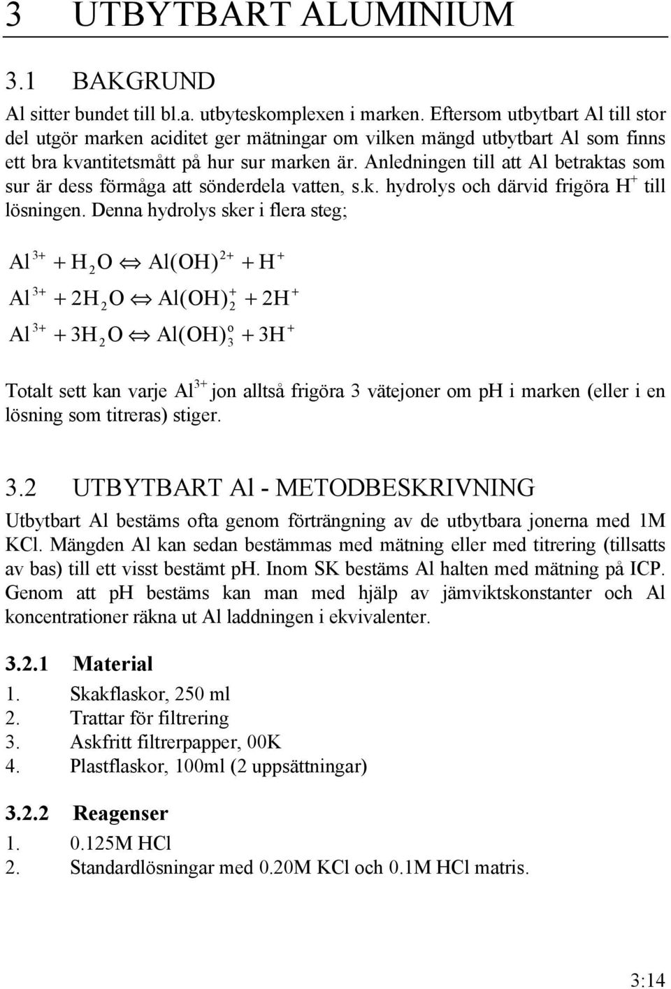 Anledningen till att Al betraktas som sur är dess förmåga att sönderdela vatten, s.k. hydrolys och därvid frigöra H + till lösningen.