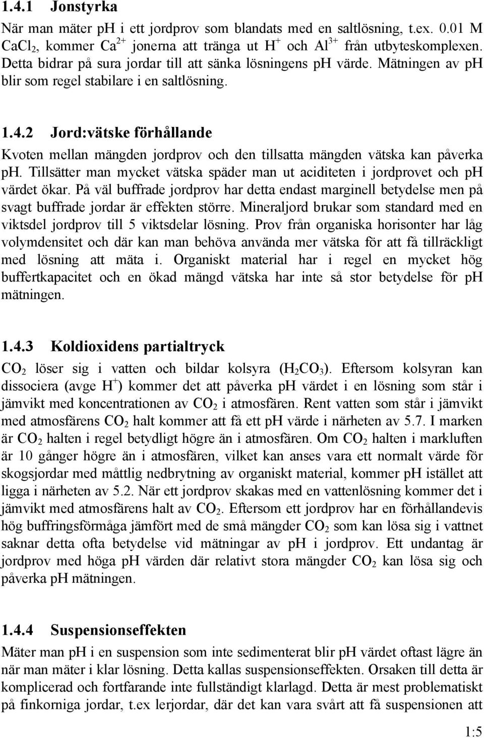 2 Jord:vätske förhållande Kvoten mellan mängden jordprov och den tillsatta mängden vätska kan påverka ph. Tillsätter man mycket vätska späder man ut aciditeten i jordprovet och ph värdet ökar.