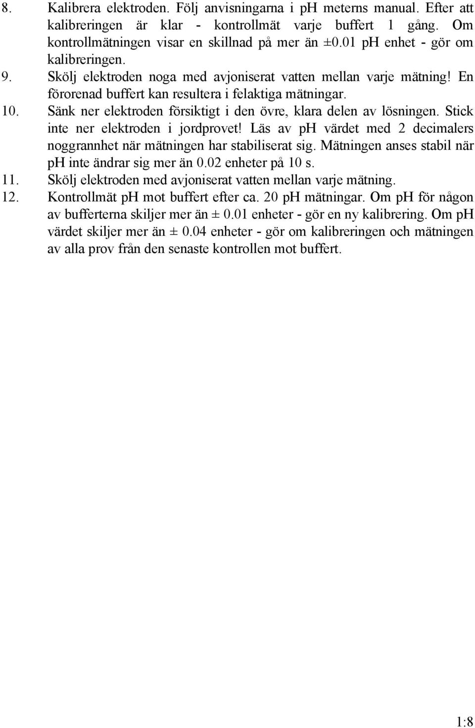 Sänk ner elektroden försiktigt i den övre, klara delen av lösningen. Stick inte ner elektroden i jordprovet! Läs av ph värdet med 2 decimalers noggrannhet när mätningen har stabiliserat sig.