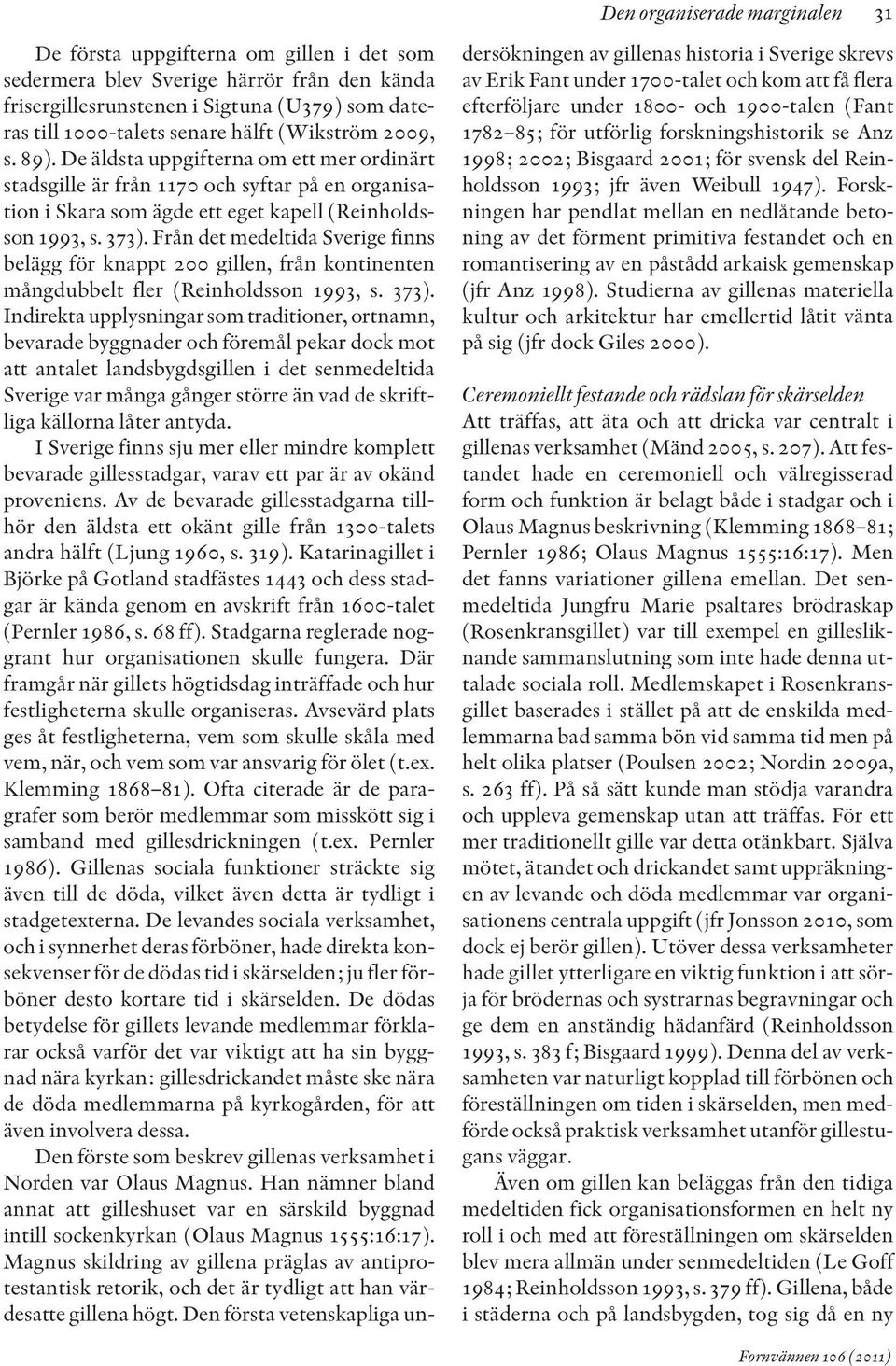 Från det medeltida Sverige finns belägg för knappt 200 gillen, från kontinenten mångdubbelt fler (Reinholdsson 1993, s. 373).