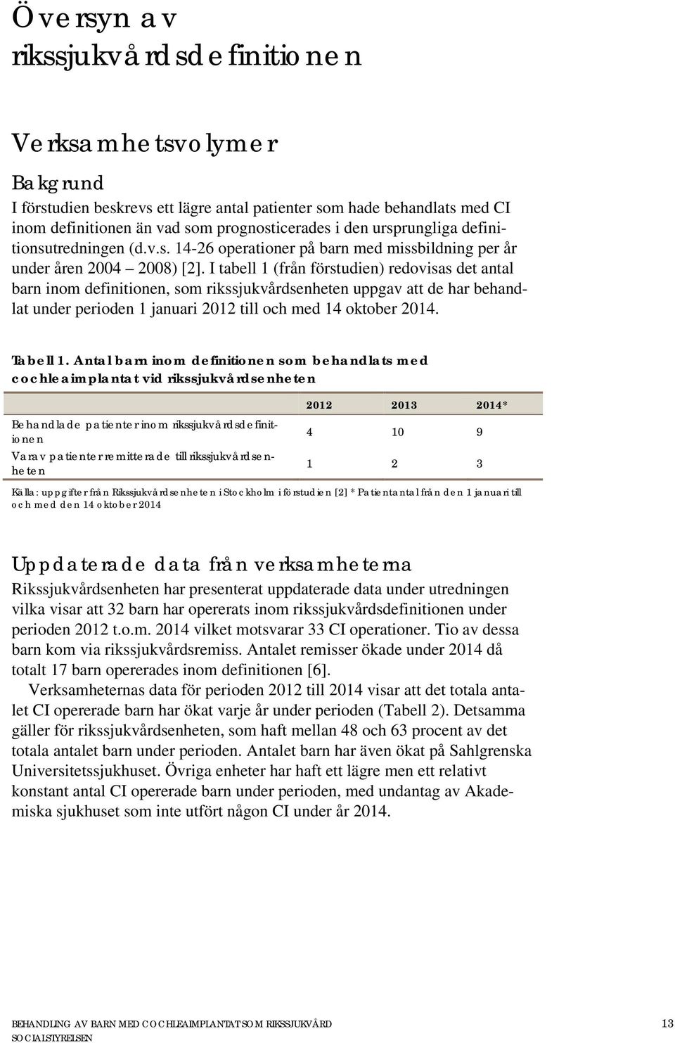 I tabell 1 (från förstudien) redovisas det antal barn inom definitionen, som rikssjukvårdsenheten uppgav att de har behandlat under perioden 1 januari 2012 till och med 14 oktober 2014. Tabell 1.