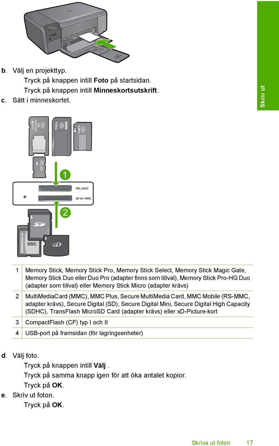 eller Memory Stick Micro (adapter krävs) 2 MultiMediaCard (MMC), MMC Plus, Secure MultiMedia Card, MMC Mobile (RS-MMC, adapter krävs), Secure Digital (SD), Secure Digital Mini, Secure Digital High