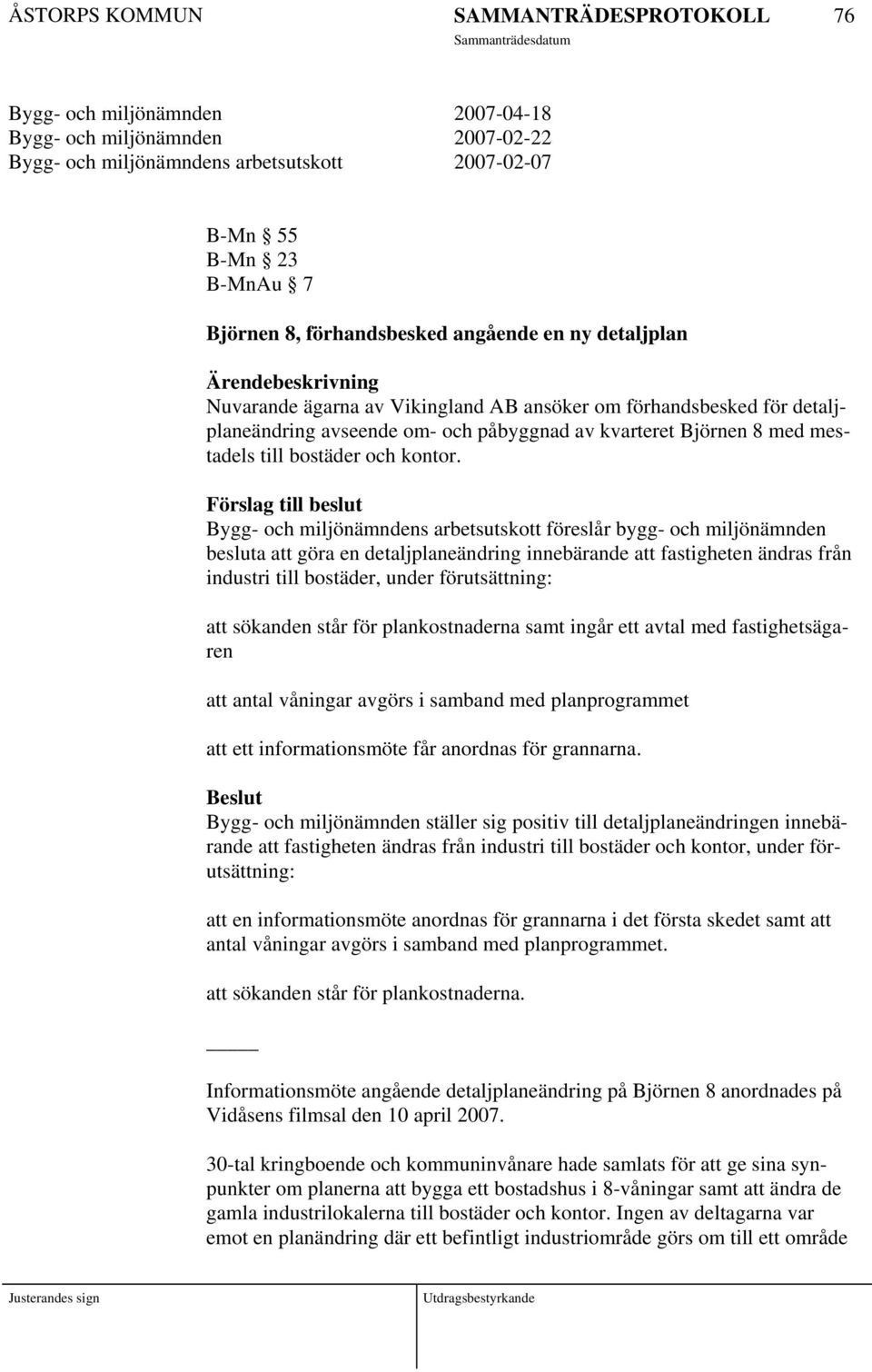 Förslag till beslut Bygg- och miljönämndens arbetsutskott föreslår bygg- och miljönämnden besluta att göra en detaljplaneändring innebärande att fastigheten ändras från industri till bostäder, under