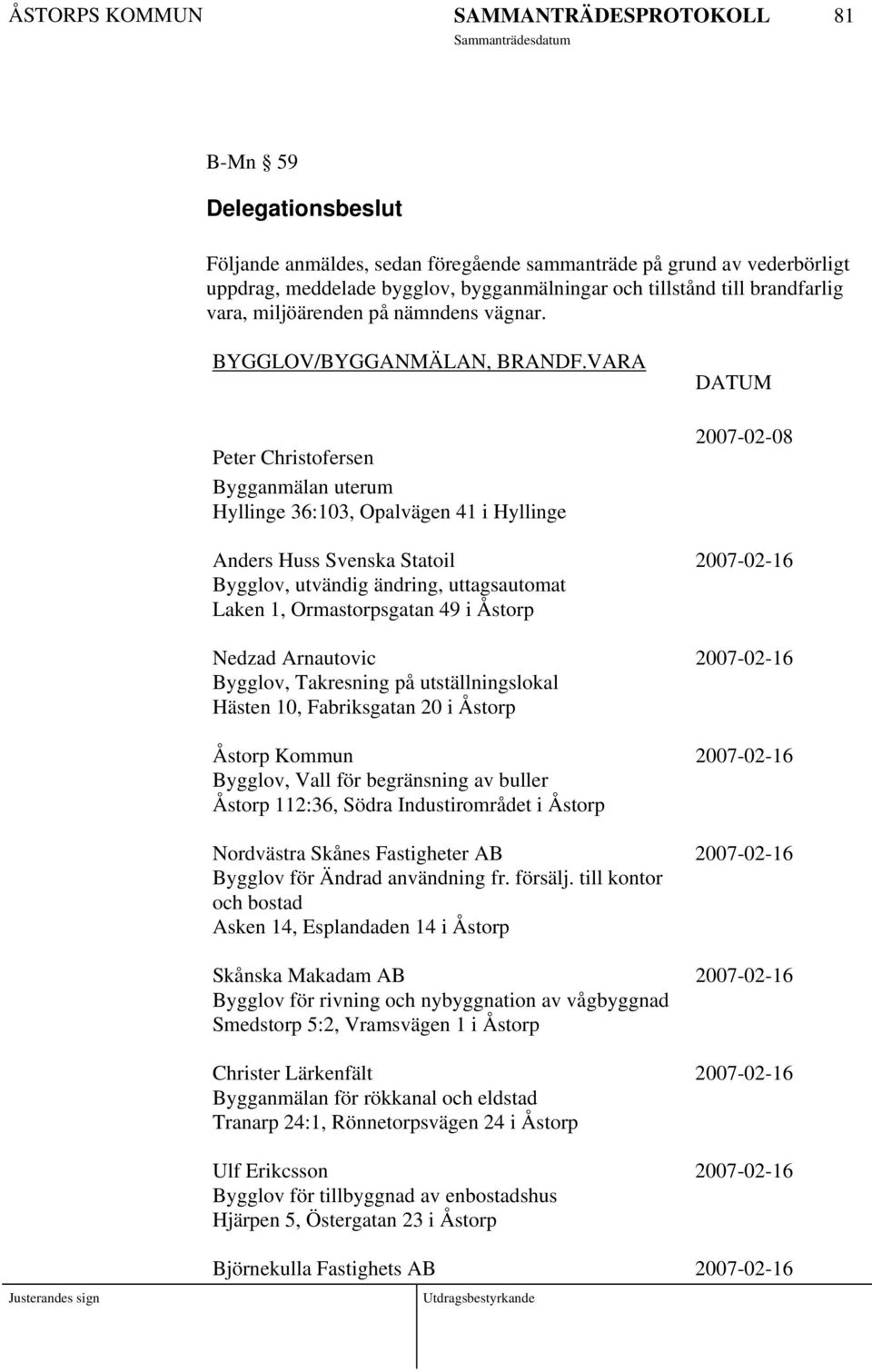 VARA DATUM Peter Christofersen Bygganmälan uterum Hyllinge 36:103, Opalvägen 41 i Hyllinge 2007-02-08 Anders Huss Svenska Statoil 2007-02-16 Bygglov, utvändig ändring, uttagsautomat Laken 1,