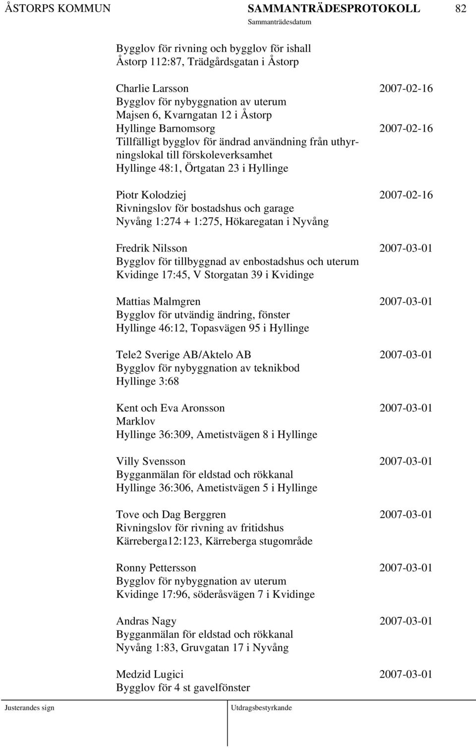 garage Nyvång 1:274 + 1:275, Hökaregatan i Nyvång Fredrik Nilsson 2007-03-01 Bygglov för tillbyggnad av enbostadshus och uterum Kvidinge 17:45, V Storgatan 39 i Kvidinge Mattias Malmgren 2007-03-01