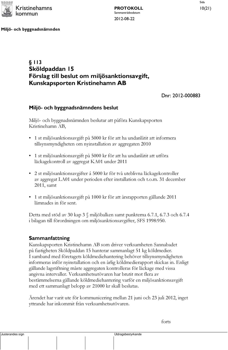 läckagekontroll av aggregat KA01 under 2011 2 st miljösanktionsavgifter á 5000 kr för två uteblivna läckagekontroller av aggregat LA01 under perioden efter installation och t.o.m. 31 december 2011, samt 1 st miljösanktionsavgift på 1000 kr för att årsrapporten gällande 2011 lämnades in för sent.