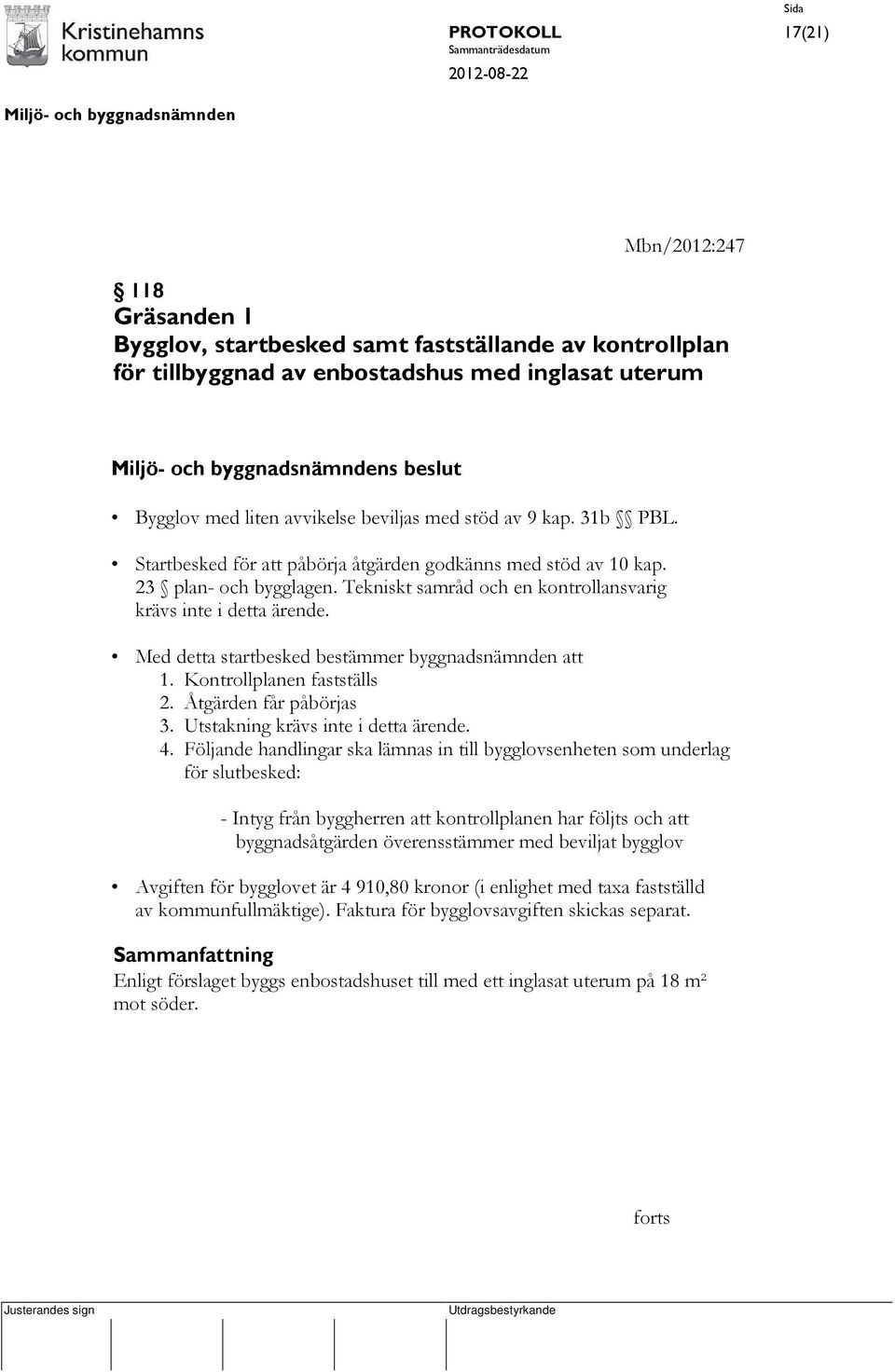 Med detta startbesked bestämmer byggnadsnämnden att 1. Kontrollplanen fastställs 2. Åtgärden får påbörjas 3. Utstakning krävs inte i detta ärende. 4.