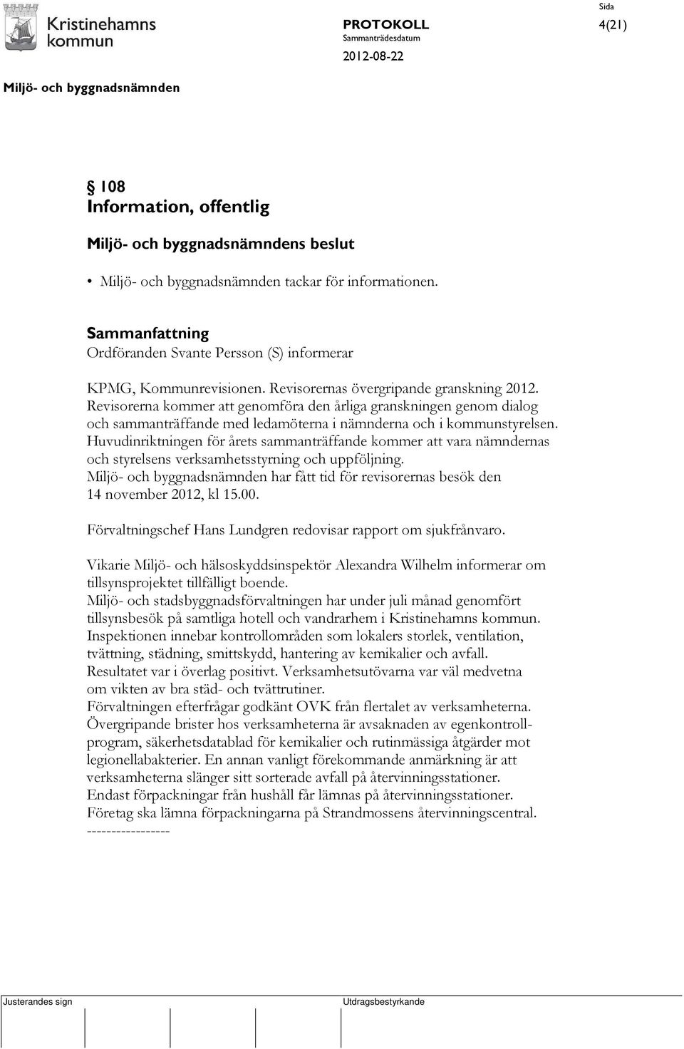 Huvudinriktningen för årets sammanträffande kommer att vara nämndernas och styrelsens verksamhetsstyrning och uppföljning. har fått tid för revisorernas besök den 14 november 2012, kl 15.00.