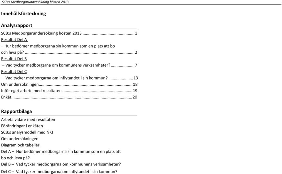 ... 7 Resultat Del C Vad tycker medborgarna om inflytandet i sin kommun?... 13 Om undersökningen... 18 Inför eget arbete med resultaten... 19 Enkät.