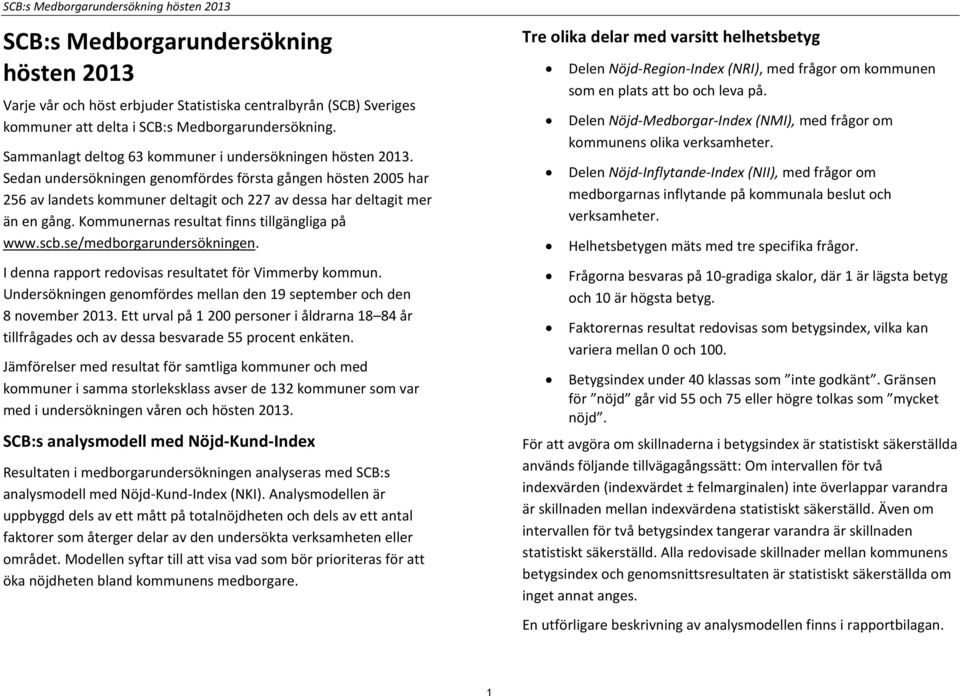 Sedan undersökningen genomfördes första gången hösten 2005 har 256 av landets kommuner deltagit och 227 av dessa har deltagit mer än en gång. Kommunernas resultat finns tillgängliga på www.scb.