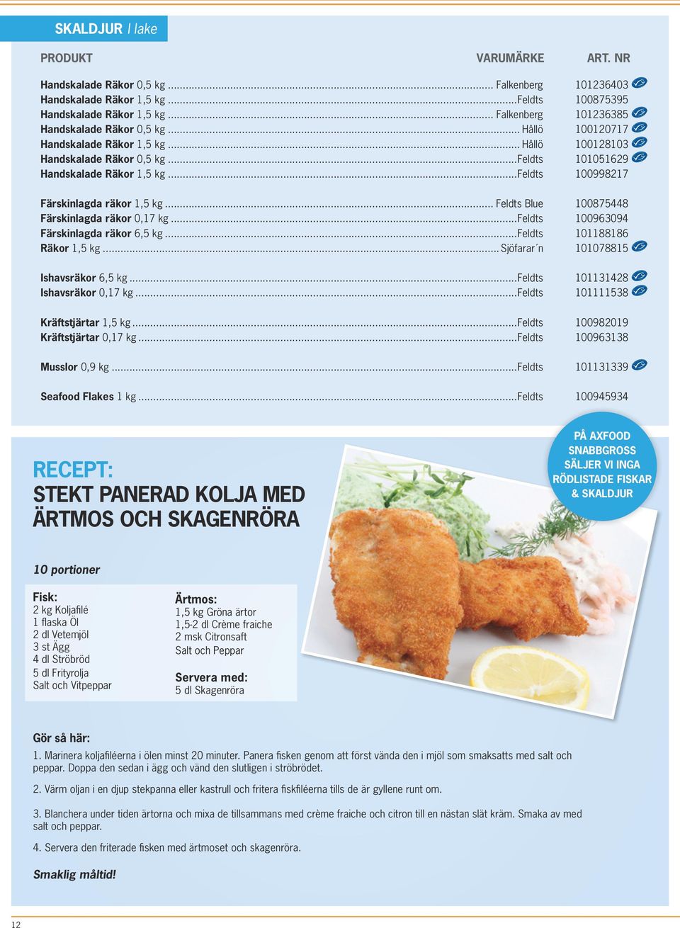 .. Feldts Blue 100875448 Färskinlagda räkor 0,17 kg...feldts 100963094 Färskinlagda räkor 6,5 kg...feldts 101188186 Räkor 1,5 kg... Sjöfarar n 101078815 Ishavsräkor 6,5 kg.