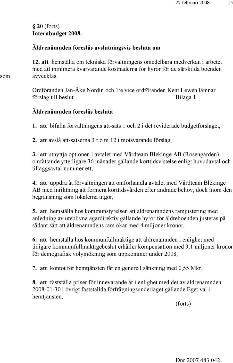 Ordföranden Jan-Åke Nordin och 1:e vice ordföranden Kent Lewén lämnar förslag till beslut. Bilaga 1 Äldrenämnden föreslås besluta 1.