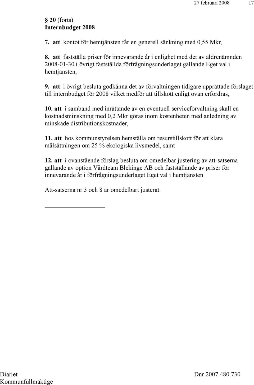 att i övrigt besluta godkänna det av förvaltningen tidigare upprättade förslaget till internbudget för 2008 vilket medför att tillskott enligt ovan erfordras, 10.