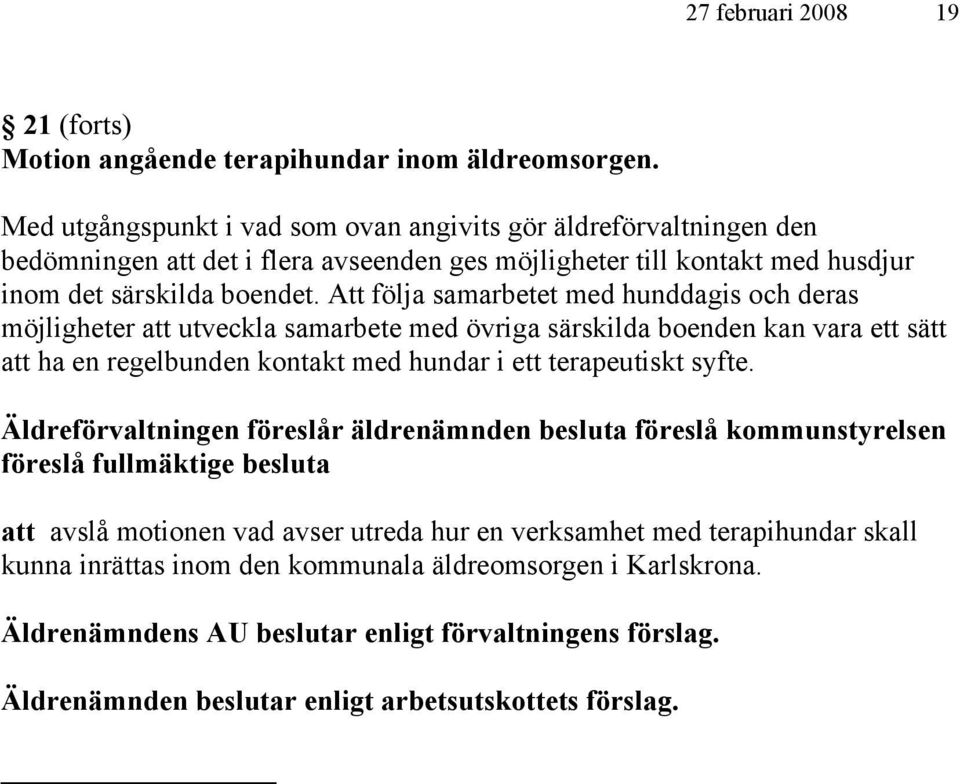 Att följa samarbetet med hunddagis och deras möjligheter att utveckla samarbete med övriga särskilda boenden kan vara ett sätt att ha en regelbunden kontakt med hundar i ett terapeutiskt syfte.