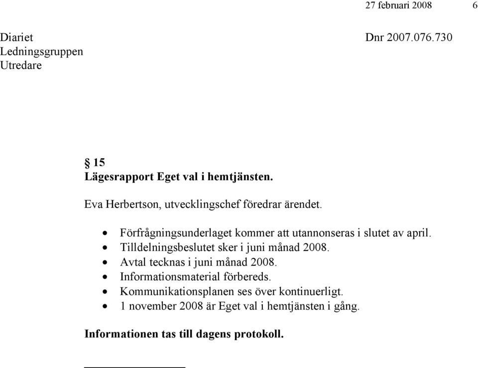 Tilldelningsbeslutet sker i juni månad 2008. Avtal tecknas i juni månad 2008. Informationsmaterial förbereds.