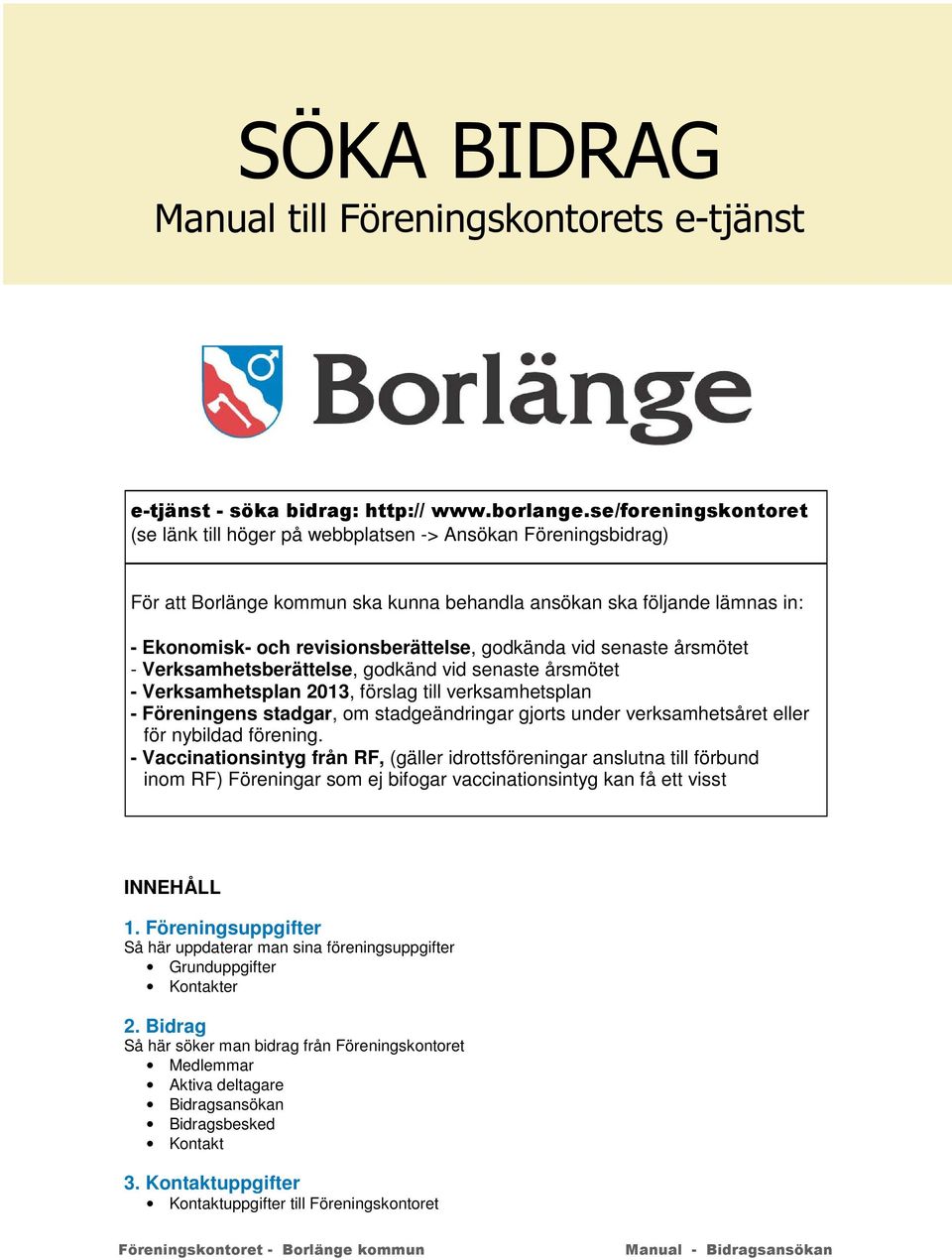 nybildad förening. - Vaccinationsintyg från RF, (gäller idrottsföreningar anslutna till förbund inom RF) Föreningar som ej bifogar vaccinationsintyg kan få ett visst INNEHÅLL 1.