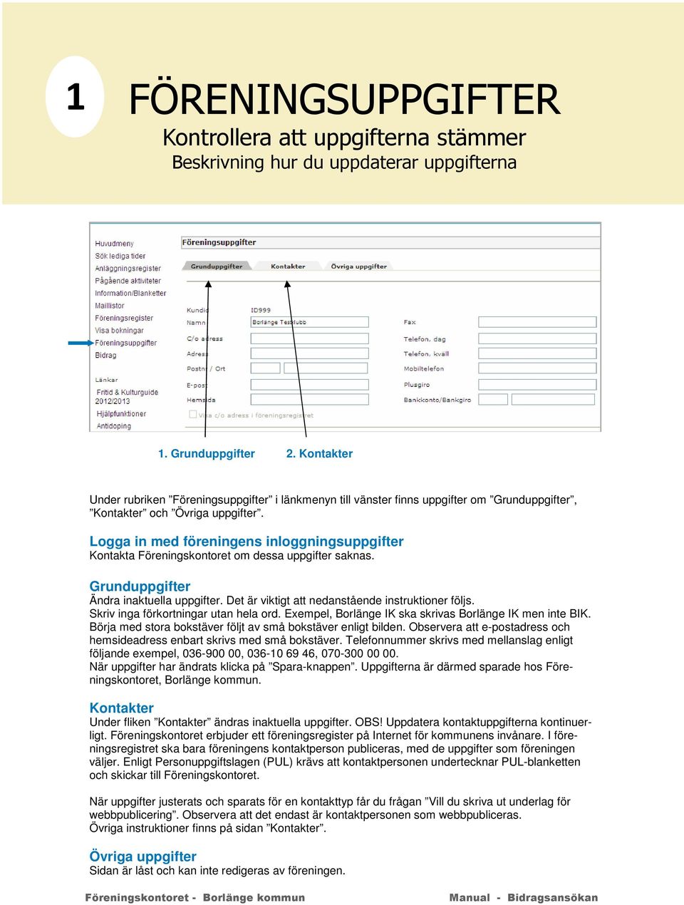 Skriv inga förkortningar utan hela ord. Exempel, Borlänge IK ska skrivas Borlänge IK men inte BIK. Börja med stora bokstäver följt av små bokstäver enligt bilden.