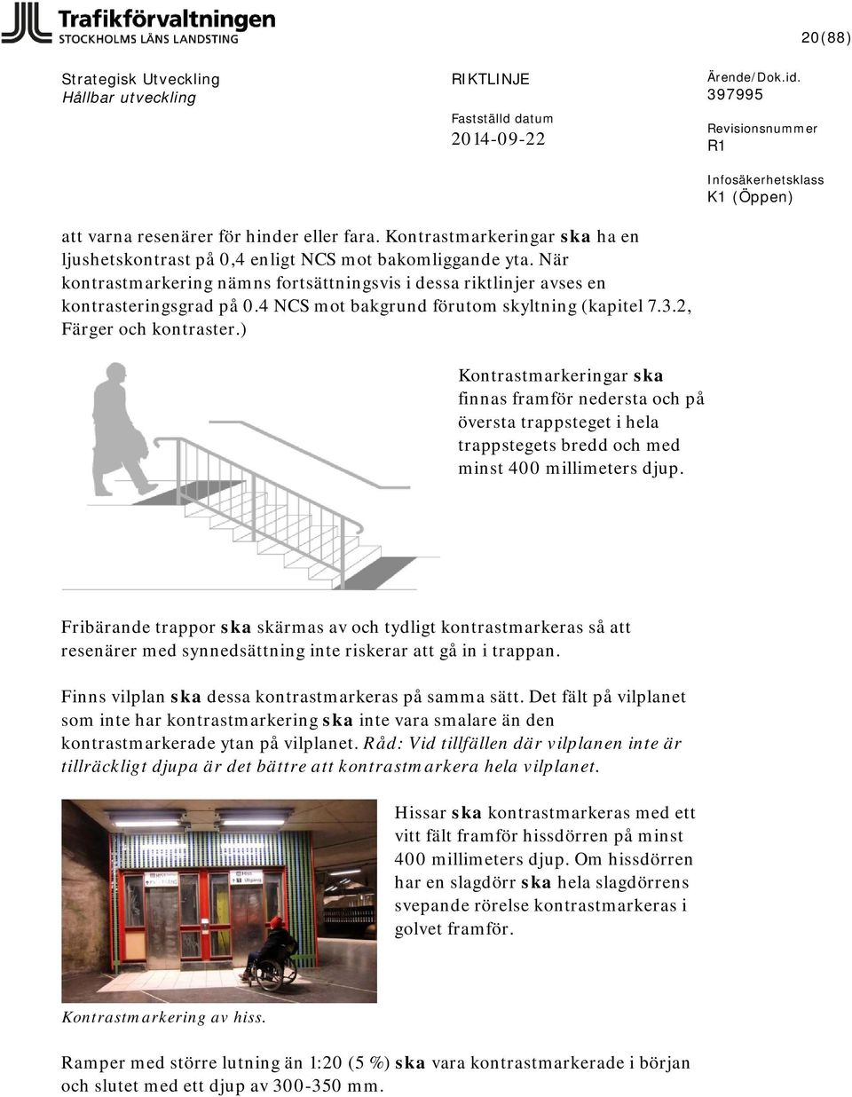 ) Kontrastmarkeringar ska finnas framför nedersta och på översta trappsteget i hela trappstegets bredd och med minst 400 millimeters djup.