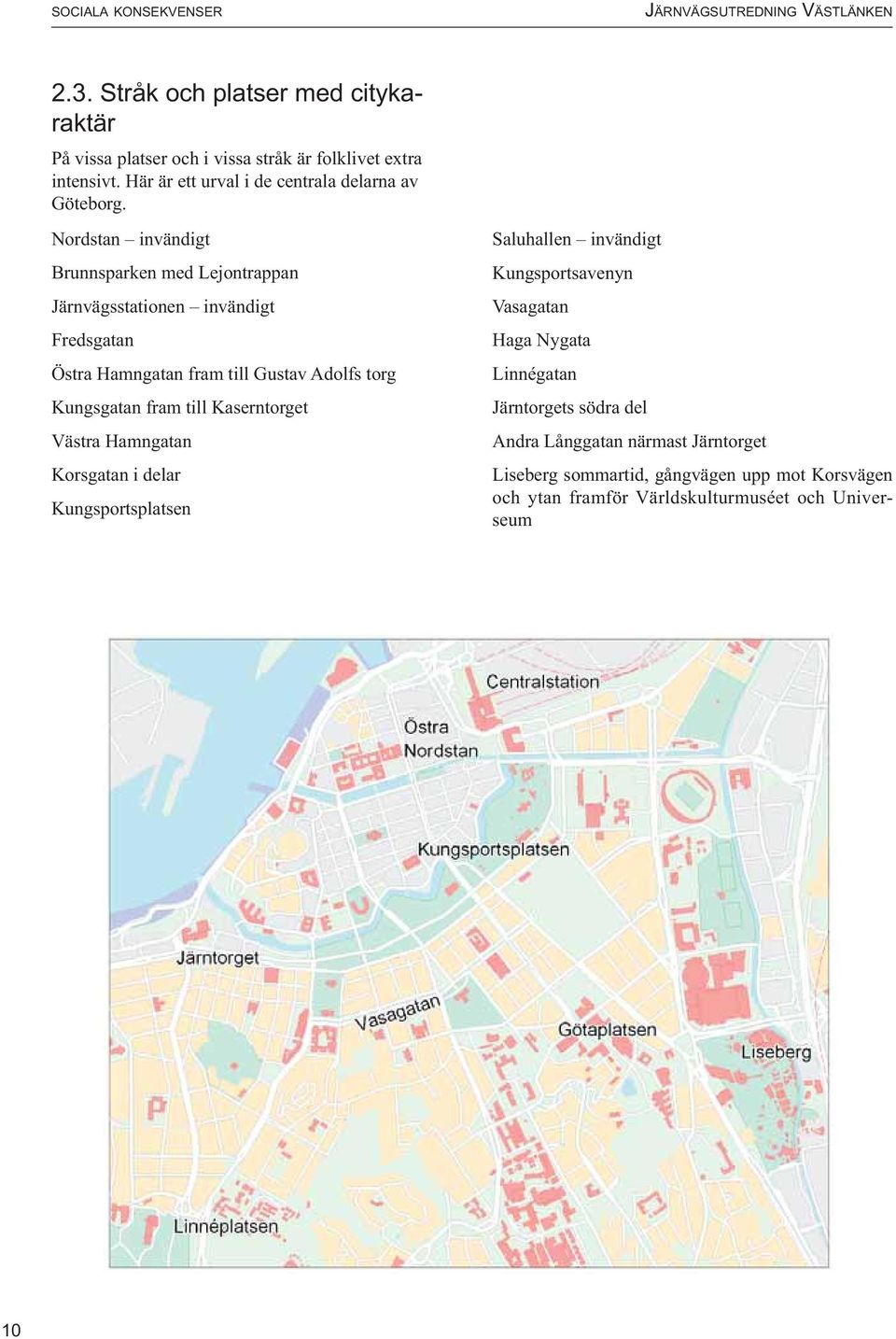Nordstan invändigt Brunnsparken med Lejontrappan Järnvägsstationen invändigt Fredsgatan Östra Hamngatan fram till Gustav Adolfs torg Kungsgatan fram till