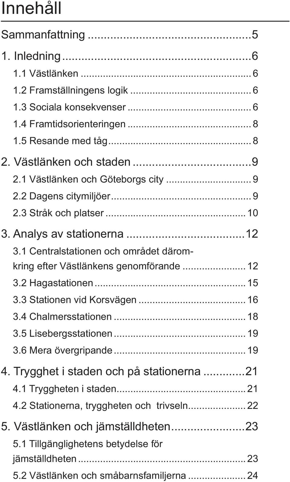 1 Centralstationen och området däromkring efter Västlänkens genomförande... 12 3.2 Hagastationen... 15 3.3 Stationen vid Korsvägen... 16 3.4 Chalmersstationen... 18 3.5 Lisebergsstationen... 19 3.