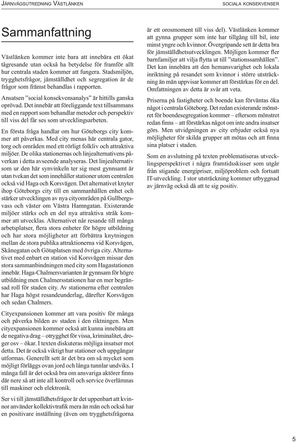 Det innebär att föreliggande text tillsammans med en rapport som behandlar metoder och perspektiv till viss del får ses som utvecklingsarbeten.