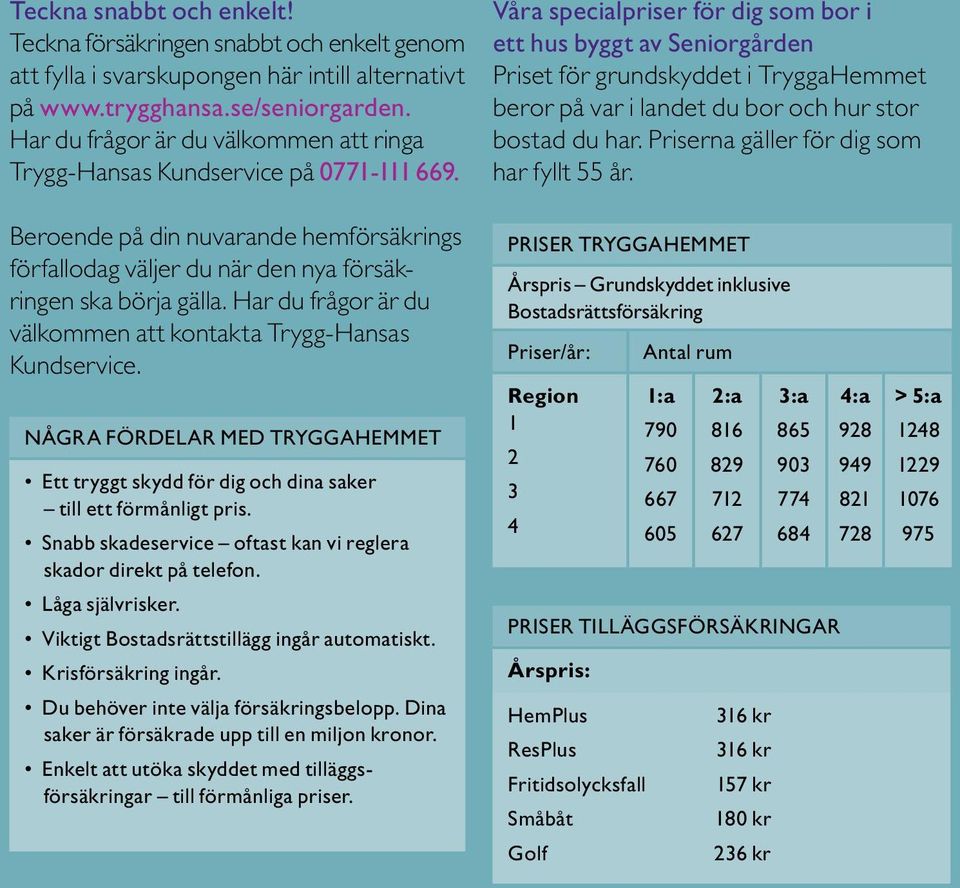 Våra specialpriser för dig som bor i ett hus byggt av Seniorgården Priset för grundskyddet i TryggaHemmet beror på var i landet du bor och hur stor bostad du har.