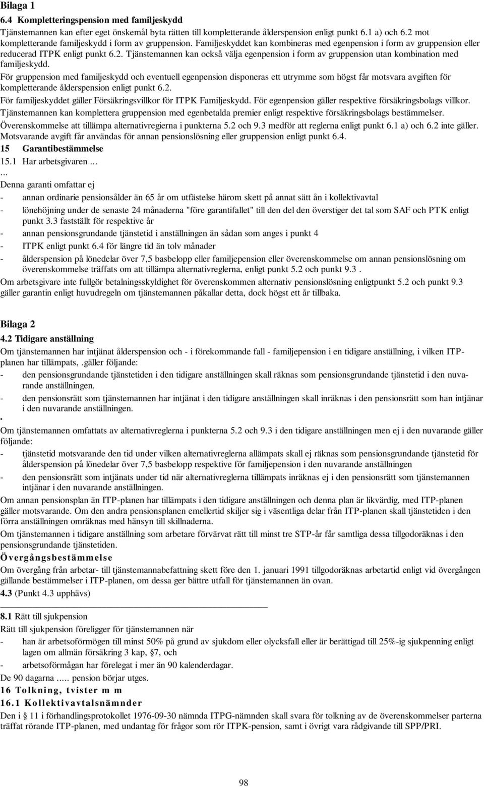 För gruppension med familjeskydd och eventuell egenpension disponeras ett utrymme som högst får motsvara avgiften för kompletterande ålderspension enligt punkt 6.2.