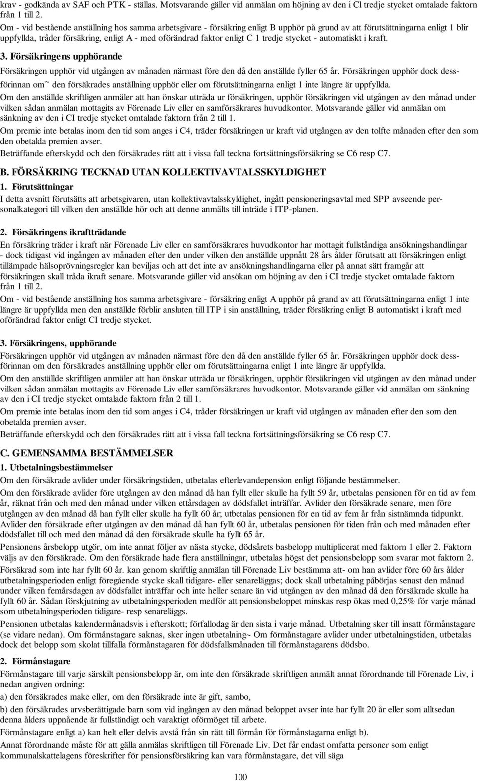 enligt C 1 tredje stycket - automatiskt i kraft. 3. Försäkringens upphörande Försäkringen upphör vid utgången av månaden närmast före den då den anställde fyller 65 år.