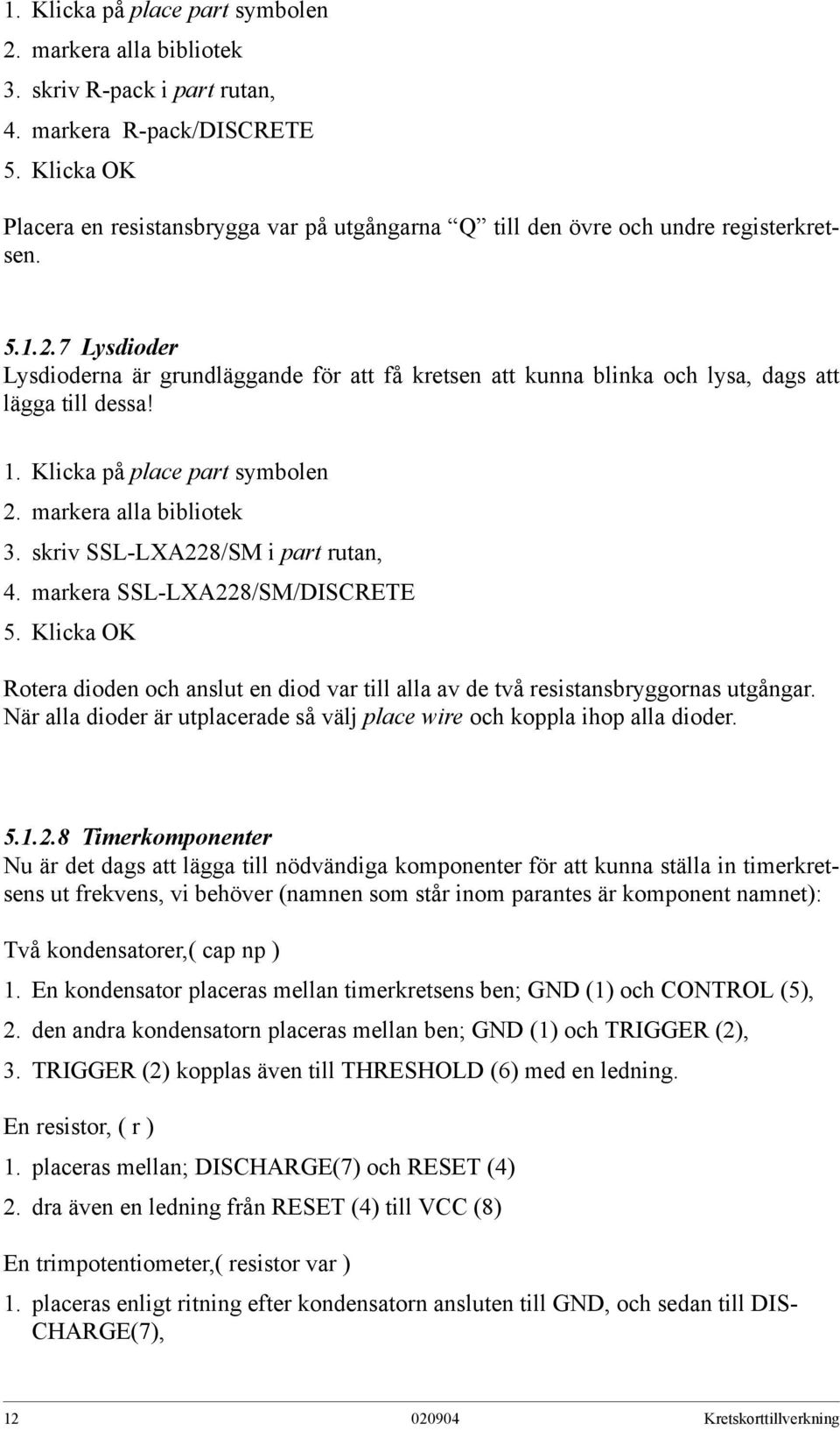 7 Lysdioder Lysdioderna är grundläggande för att få kretsen att kunna blinka och lysa, dags att lägga till dessa! 1. Klicka på place part symbolen 2. markera alla bibliotek 3.