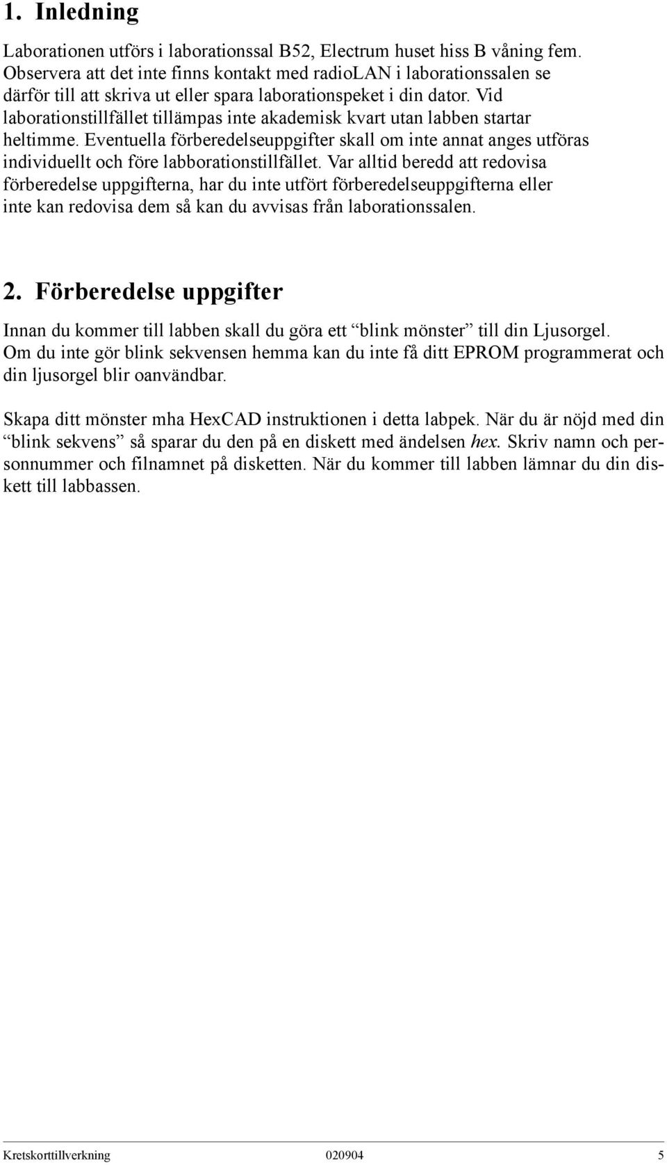 Vid laborationstillfället tillämpas inte akademisk kvart utan labben startar heltimme. Eventuella förberedelseuppgifter skall om inte annat anges utföras individuellt och före labborationstillfället.