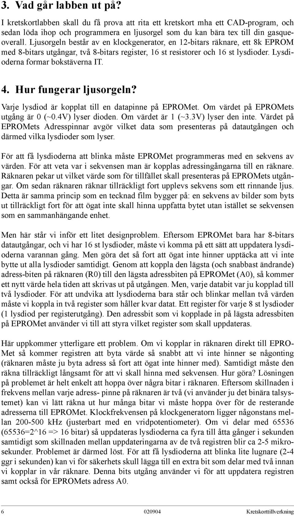 Hur fungerar ljusorgeln? Varje lysdiod är kopplat till en datapinne på EPROMet. Om värdet på EPROMets utgång är 0 (~0.4V) lyser dioden. Om värdet är 1 (~3.3V) lyser den inte.