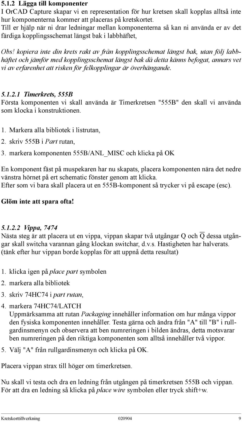 kopiera inte din krets rakt av från kopplingsschemat längst bak, utan följ labbhäftet och jämför med kopplingsschemat längst bak då detta känns befogat, annars vet vi av erfarenhet att risken för