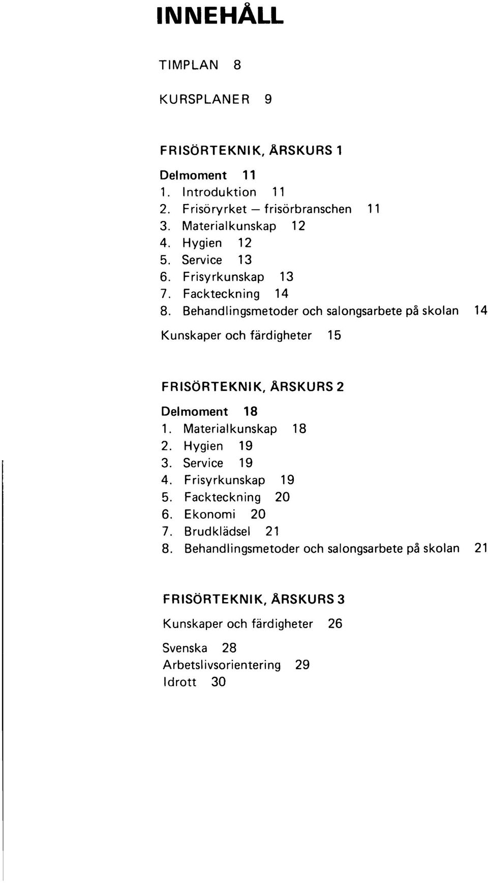 Behandlingsmetoder och salongsarbete på skolan 14 Kunskaper och färdigheter 15 FRISÖRTEKNIK, ÅRSKURS 2 Delmoment 18 1. Materialkunskap 18 2.