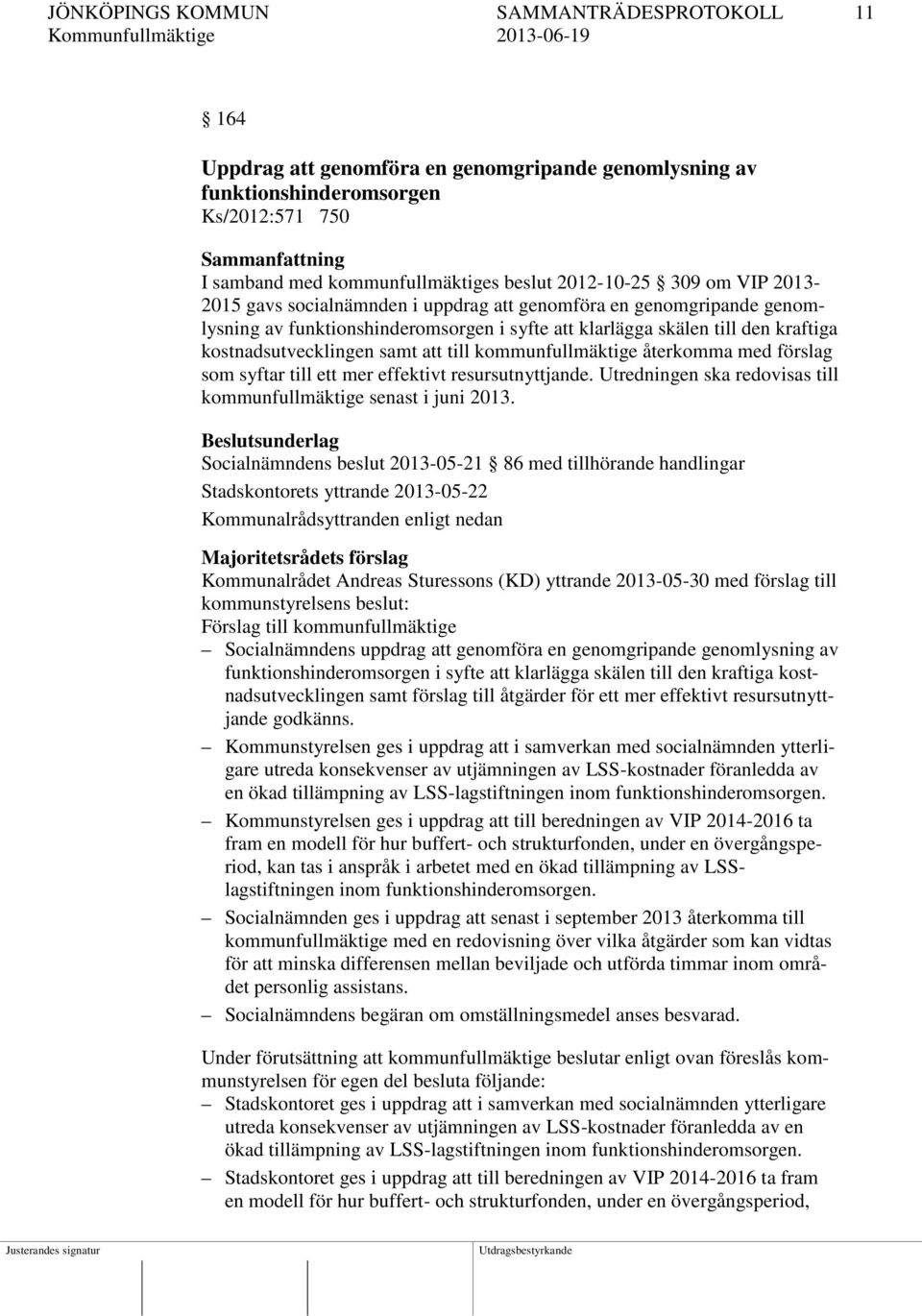 samt att till kommunfullmäktige återkomma med förslag som syftar till ett mer effektivt resursutnyttjande. Utredningen ska redovisas till kommunfullmäktige senast i juni 2013.