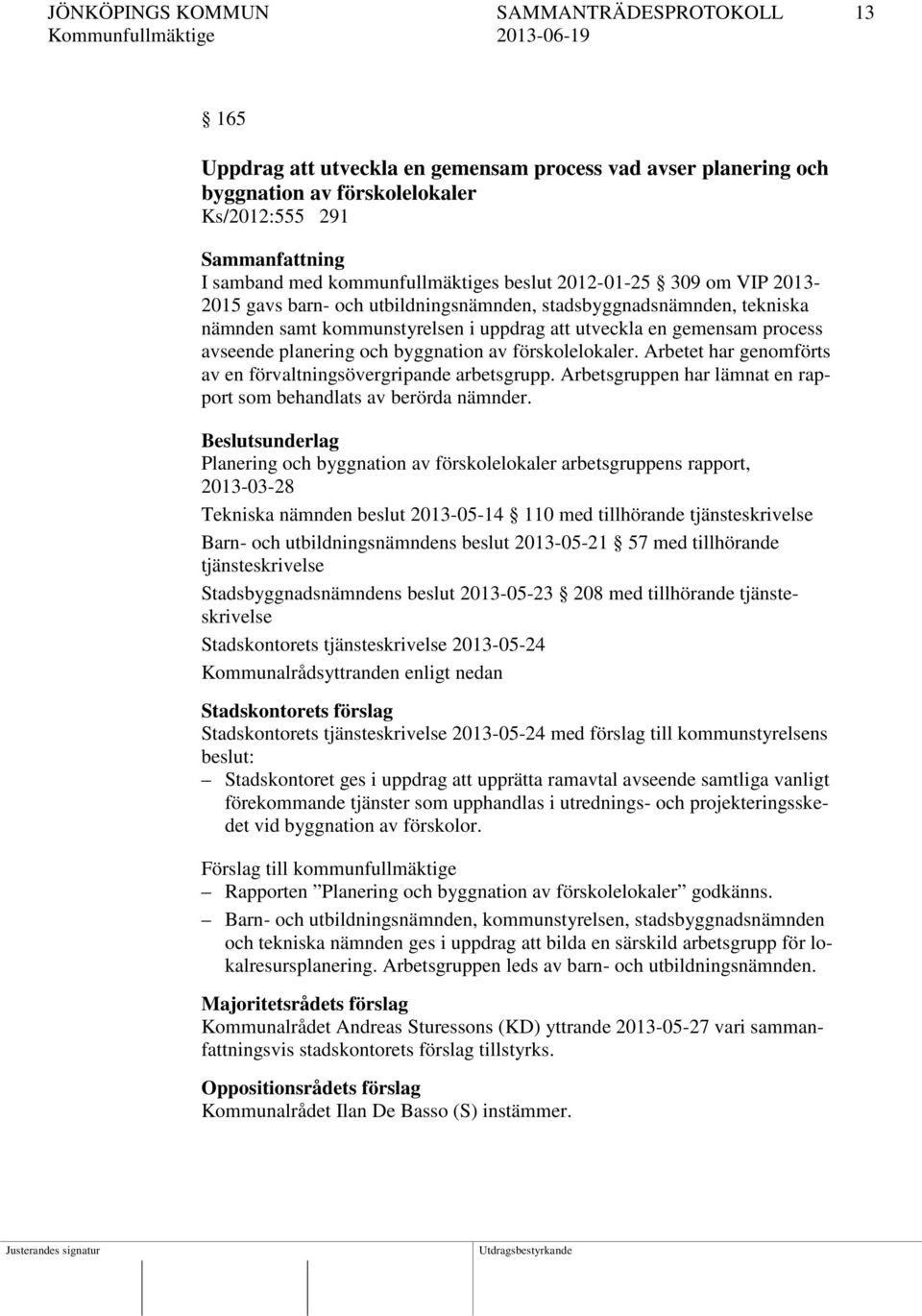 avseende planering och byggnation av förskolelokaler. Arbetet har genomförts av en förvaltningsövergripande arbetsgrupp. Arbetsgruppen har lämnat en rapport som behandlats av berörda nämnder.