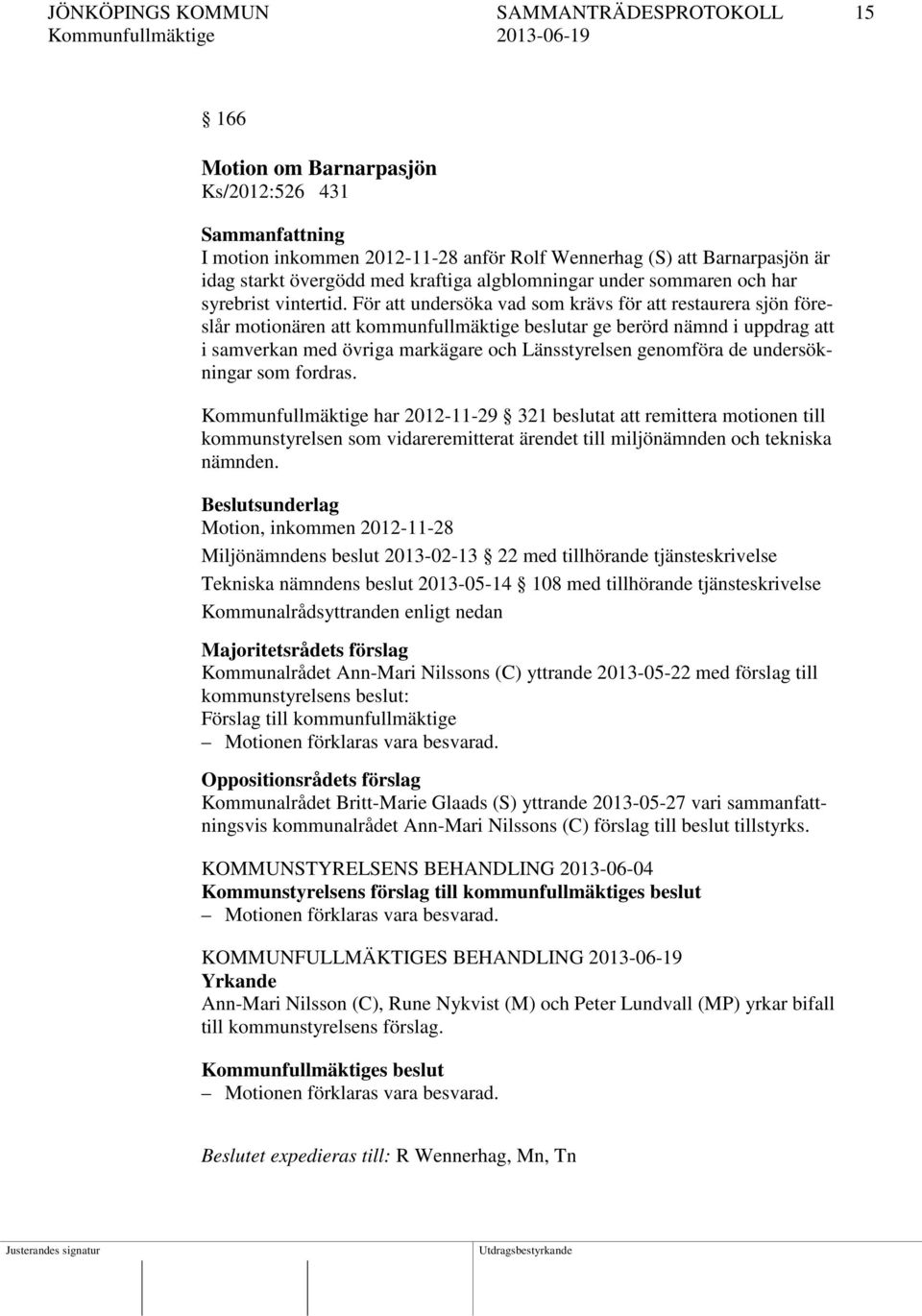 För att undersöka vad som krävs för att restaurera sjön föreslår motionären att kommunfullmäktige beslutar ge berörd nämnd i uppdrag att i samverkan med övriga markägare och Länsstyrelsen genomföra