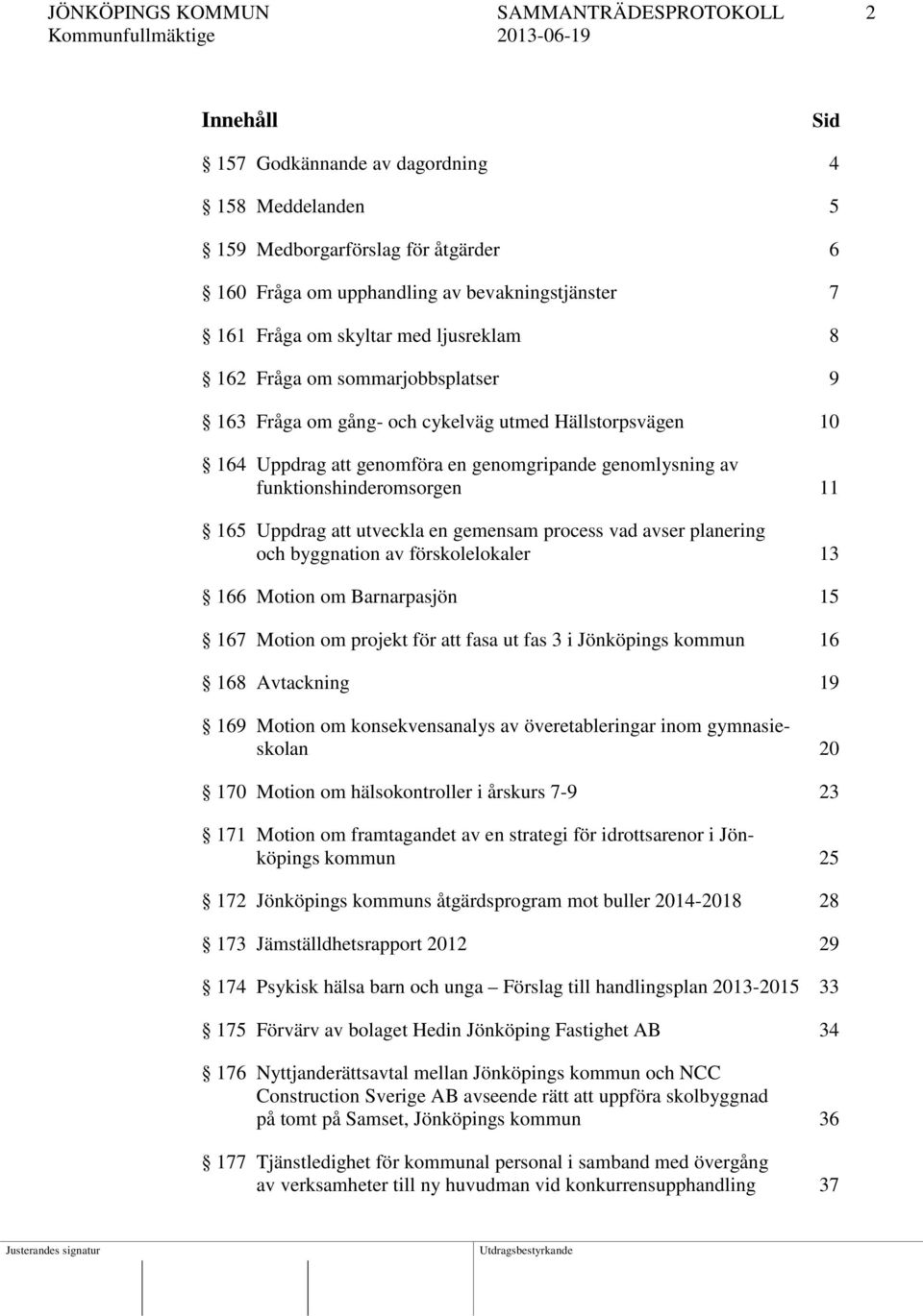 funktionshinderomsorgen 11 165 Uppdrag att utveckla en gemensam process vad avser planering och byggnation av förskolelokaler 13 166 Motion om Barnarpasjön 15 167 Motion om projekt för att fasa ut