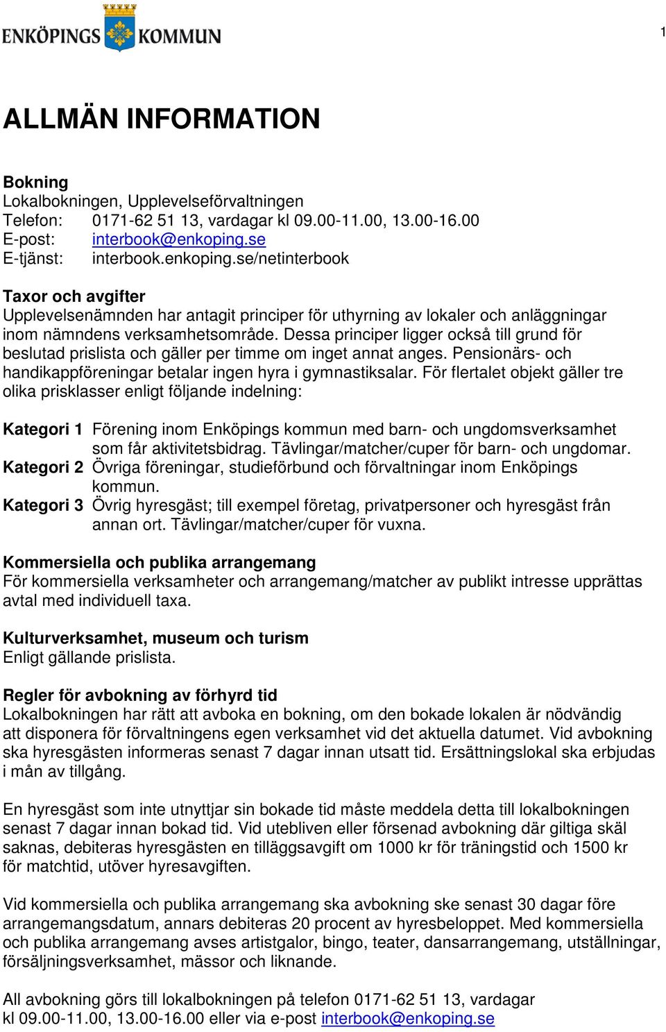 Dessa principer ligger också till grund för beslutad prislista och gäller per timme om inget annat anges. Pensionärs- och handikappföreningar betalar ingen hyra i gymnastiksalar.