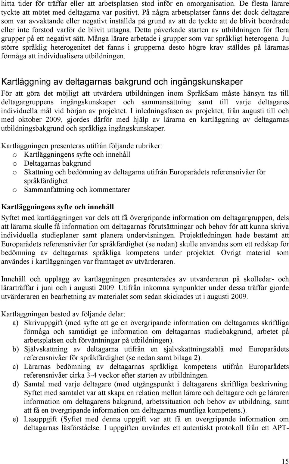 Detta påverkade starten av utbildningen för flera grupper på ett negativt sätt. Många lärare arbetade i grupper som var språkligt heterogena.