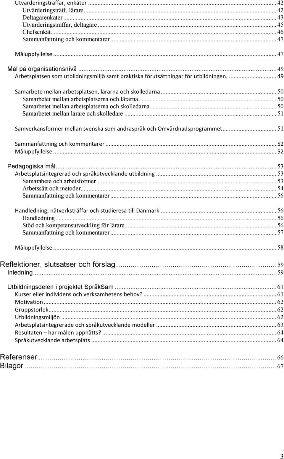 .. 50 Samarbetet mellan arbetsplatserna och lärarna... 50 Samarbetet mellan arbetsplatserna och skolledarna... 50 Samarbetet mellan lärare och skolledare.