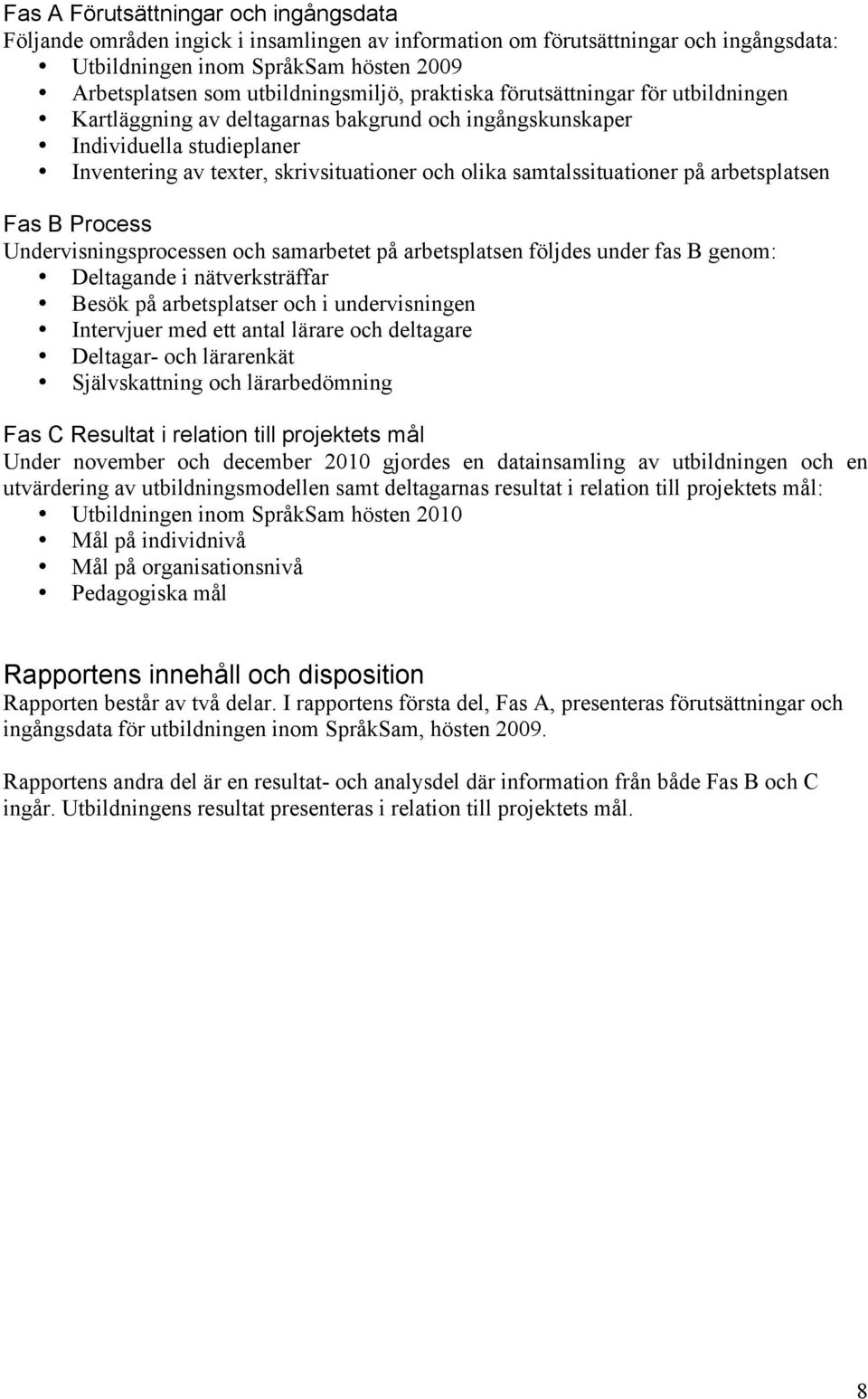 samtalssituationer på arbetsplatsen Fas B Process Undervisningsprocessen och samarbetet på arbetsplatsen följdes under fas B genom: Deltagande i nätverksträffar Besök på arbetsplatser och i