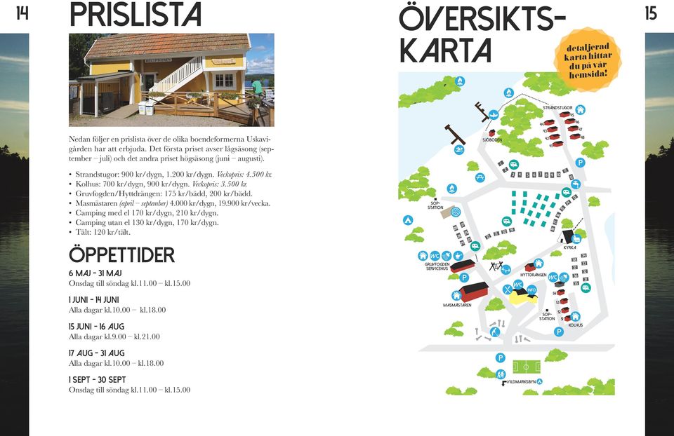 Veckopris: 3.500 kr. Gruvfogden/Hyttdrängen: 175 kr/bädd, 200 kr/bädd. Masmästaren (april september) 4.000 kr/dygn, 19.900 kr/vecka. Camping med el 170 kr/dygn, 210 kr/dygn.