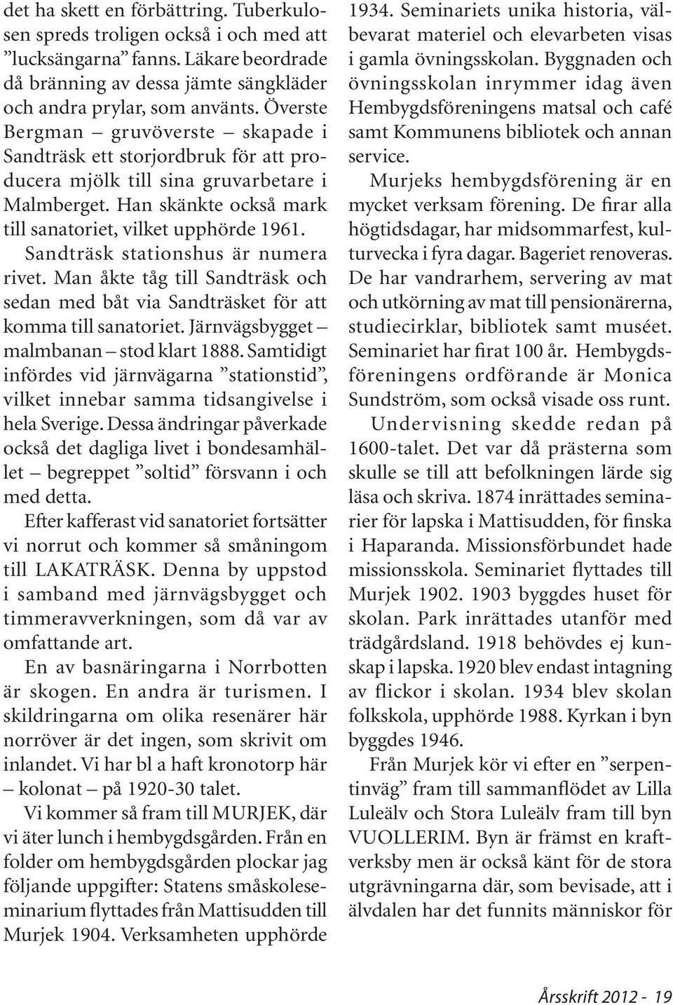 Sandträsk stationshus är numera rivet. Man åkte tåg till Sandträsk och sedan med båt via Sandträsket för att komma till sanatoriet. Järnvägsbygget malmbanan stod klart 1888.