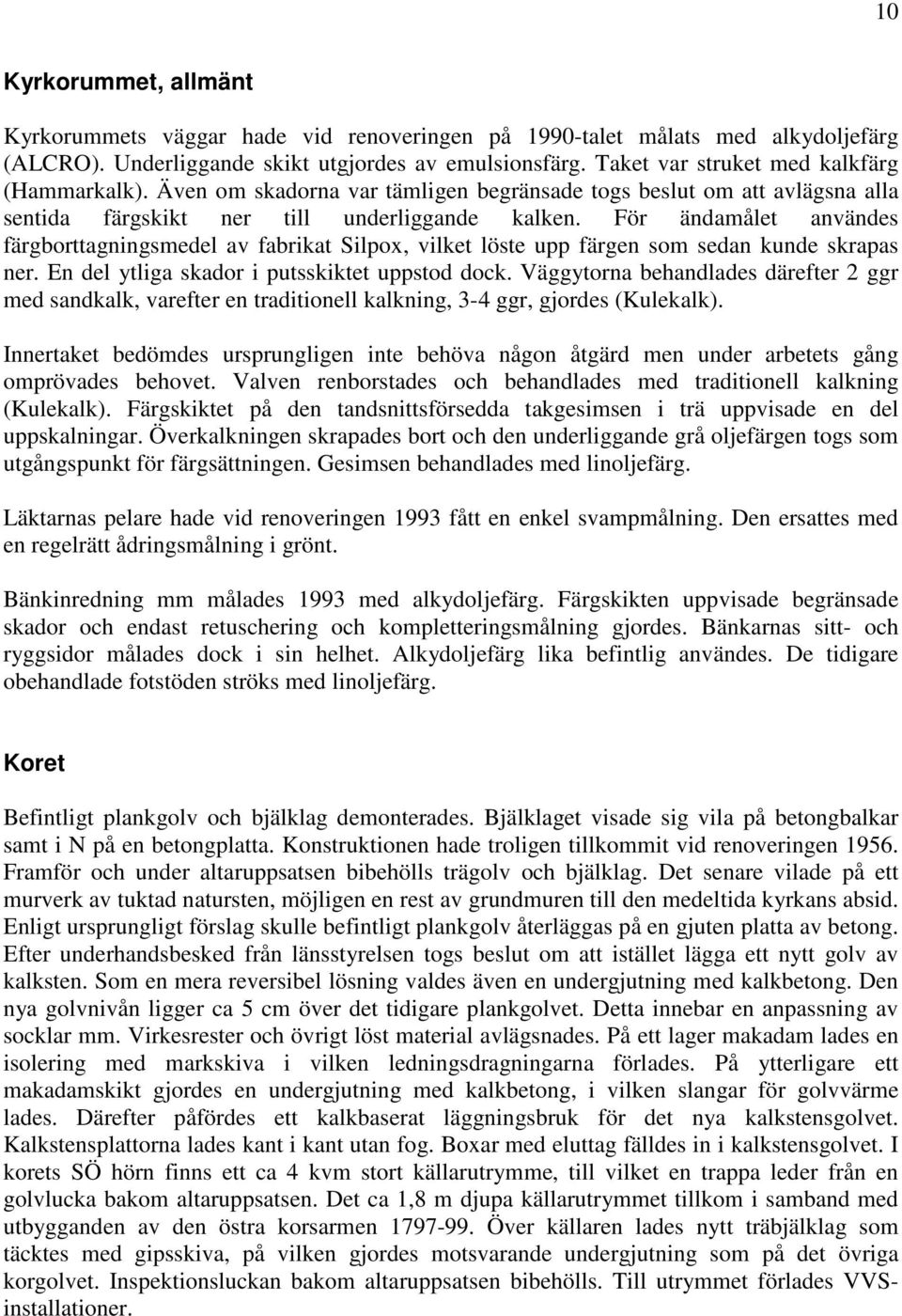 För ändamålet användes färgborttagningsmedel av fabrikat Silpox, vilket löste upp färgen som sedan kunde skrapas ner. En del ytliga skador i putsskiktet uppstod dock.