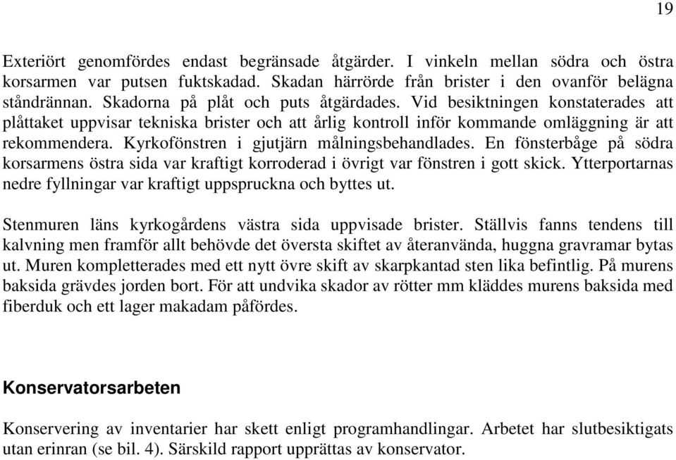 Kyrkofönstren i gjutjärn målningsbehandlades. En fönsterbåge på södra korsarmens östra sida var kraftigt korroderad i övrigt var fönstren i gott skick.