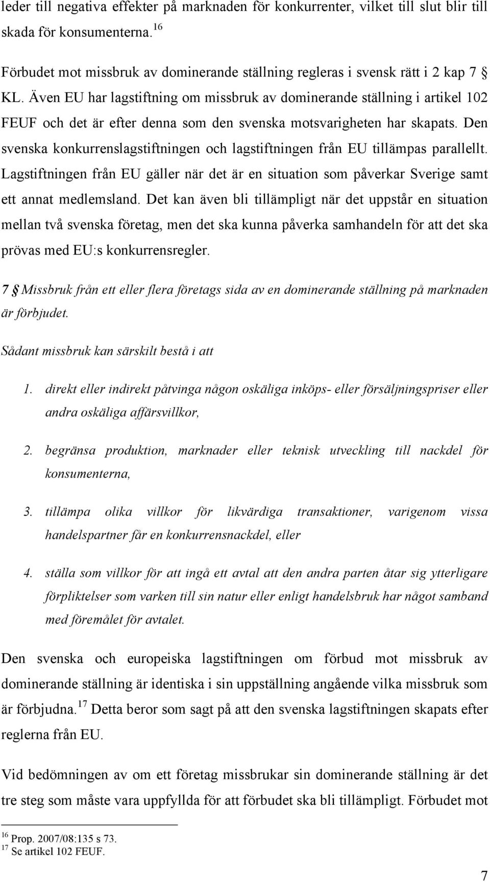 Den svenska konkurrenslagstiftningen och lagstiftningen från EU tillämpas parallellt. Lagstiftningen från EU gäller när det är en situation som påverkar Sverige samt ett annat medlemsland.