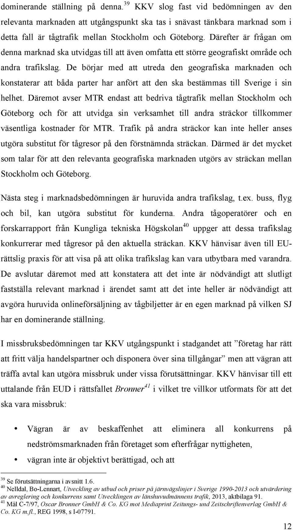 Därefter är frågan om denna marknad ska utvidgas till att även omfatta ett större geografiskt område och andra trafikslag.