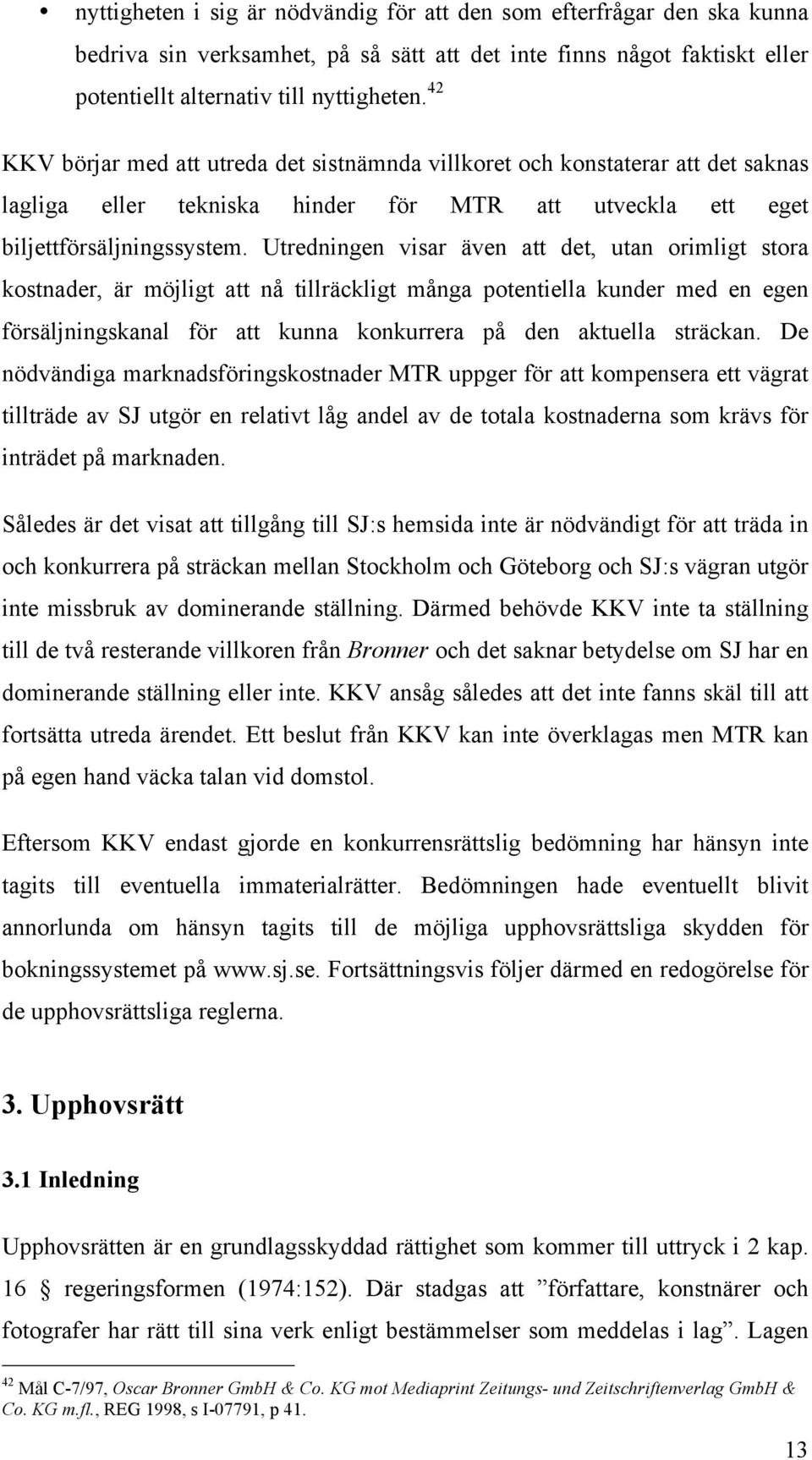 Utredningen visar även att det, utan orimligt stora kostnader, är möjligt att nå tillräckligt många potentiella kunder med en egen försäljningskanal för att kunna konkurrera på den aktuella sträckan.