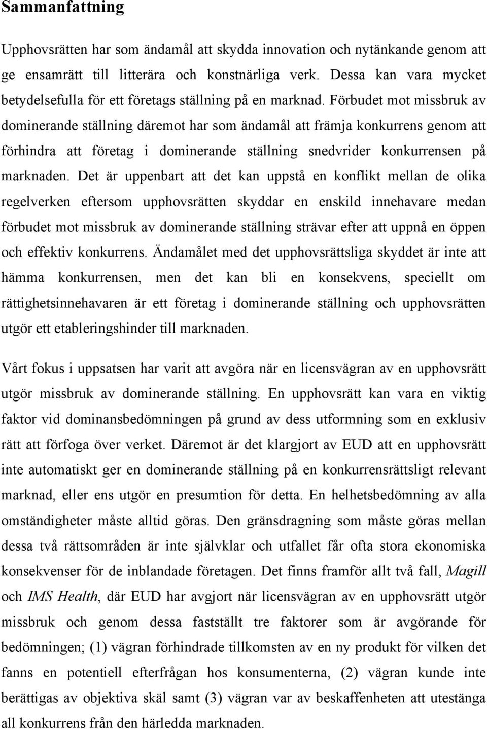 Förbudet mot missbruk av dominerande ställning däremot har som ändamål att främja konkurrens genom att förhindra att företag i dominerande ställning snedvrider konkurrensen på marknaden.