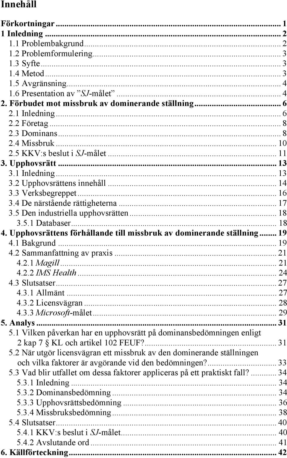 1 Inledning... 13 3.2 Upphovsrättens innehåll... 14 3.3 Verksbegreppet... 16 3.4 De närstående rättigheterna... 17 3.5 Den industriella upphovsrätten... 18 3.5.1 Databaser... 18 4.